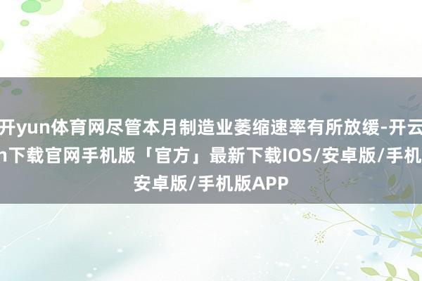 开yun体育网尽管本月制造业萎缩速率有所放缓-开云kaiyun下载官网手机版「官方」最新下载IOS/安卓版/手机版APP