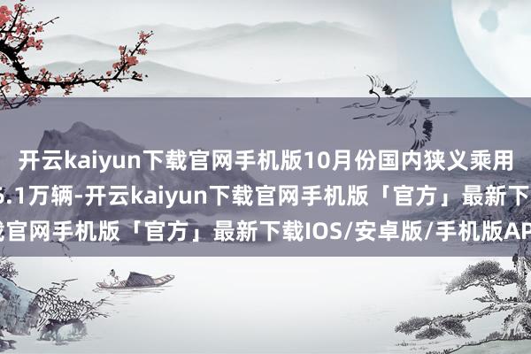 开云kaiyun下载官网手机版10月份国内狭义乘用车商场零卖销量达226.1万辆-开云kaiyun下载官网手机版「官方」最新下载IOS/安卓版/手机版APP