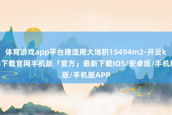 体育游戏app平台建造用大地积15494m2-开云kaiyun下载官网手机版「官方」最新下载IOS/安卓版/手机版APP