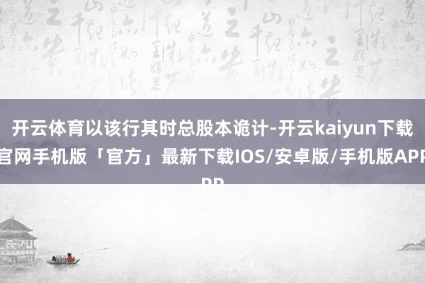 开云体育以该行其时总股本诡计-开云kaiyun下载官网手机版「官方」最新下载IOS/安卓版/手机版APP