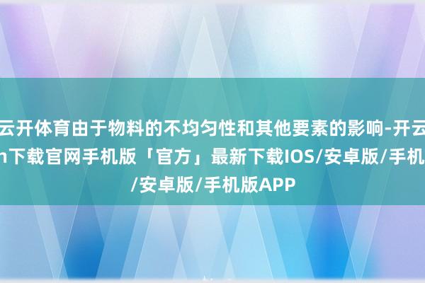 云开体育由于物料的不均匀性和其他要素的影响-开云kaiyun下载官网手机版「官方」最新下载IOS/安卓版/手机版APP