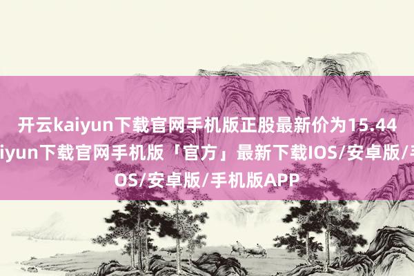 开云kaiyun下载官网手机版正股最新价为15.44元-开云kaiyun下载官网手机版「官方」最新下载IOS/安卓版/手机版APP