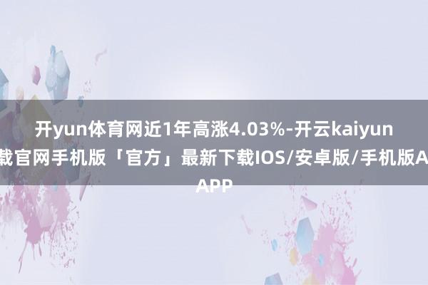 开yun体育网近1年高涨4.03%-开云kaiyun下载官网手机版「官方」最新下载IOS/安卓版/手机版APP