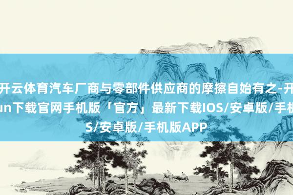 开云体育汽车厂商与零部件供应商的摩擦自始有之-开云kaiyun下载官网手机版「官方」最新下载IOS/安卓版/手机版APP