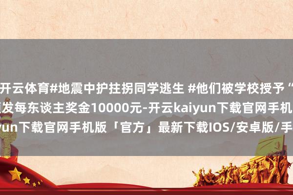 开云体育#地震中护拄拐同学逃生 #他们被学校授予“向善好少年”称呼 另颁发每东谈主奖金10000元-开云kaiyun下载官网手机版「官方」最新下载IOS/安卓版/手机版APP